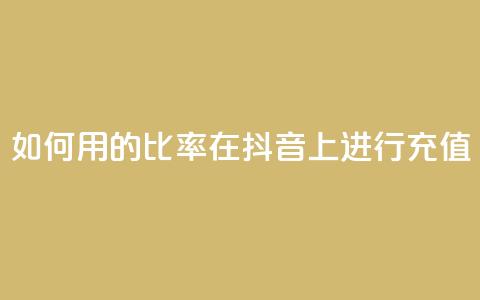 如何用110的比率在抖音上进行充值?  第1张 如何用110的比率在抖音上进行充值?  第1张