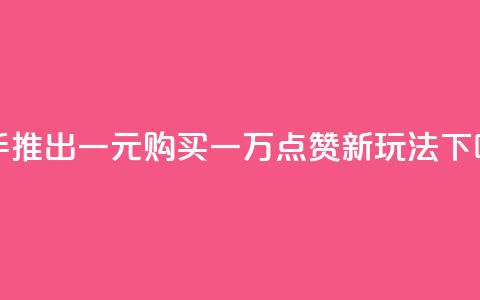 快手推出一元购买一万点赞新玩法  第1张 快手推出一元购买一万点赞新玩法  第1张