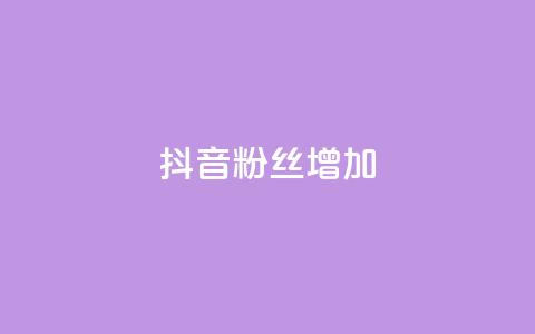 抖音粉丝增加 - 如何有效提升抖音粉丝增长速度~  第1张 抖音粉丝增加 - 如何有效提升抖音粉丝增长速度~  第1张