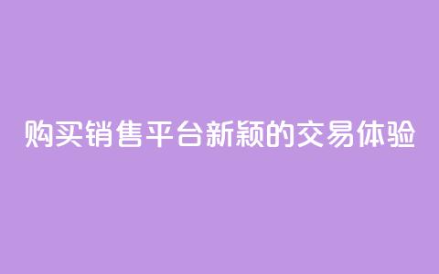 购买销售平台:新颖的交易体验  第1张 购买销售平台:新颖的交易体验  第1张