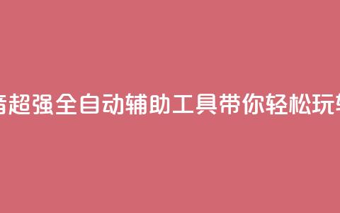 抖音全自动辅助软件 - 抖音超强全自动辅助工具，带你轻松玩转最火短视频平台~  第1张