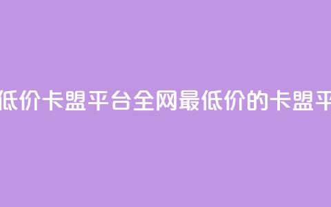 全网最低价卡盟平台(全网最低价的卡盟平台优选)  第1张 全网最低价卡盟平台(全网最低价的卡盟平台优选)  第1张
