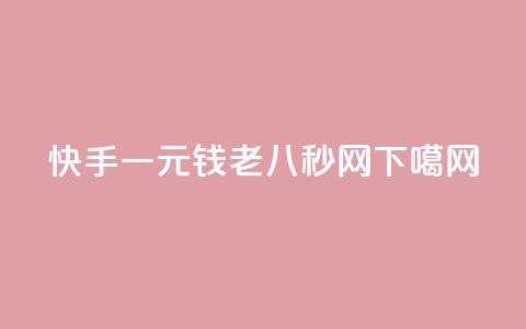 快手一元钱200 - 老八秒网  第1张 快手一元钱200 - 老八秒网  第1张