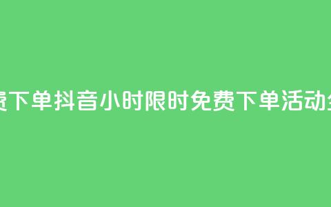 抖音24小时免费下单 - 抖音24小时限时免费下单活动全攻略!  第1张 抖音24小时免费下单 - 抖音24小时限时免费下单活动全攻略!  第1张