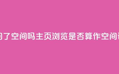 QQ只看了主页算访问了空间吗 - QQ主页浏览是否算作空间访问的解析。  第1张