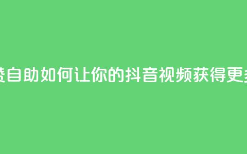 抖音作品点赞自助 - 如何让你的抖音视频获得更多喜欢?!  第1张 抖音作品点赞自助 - 如何让你的抖音视频获得更多喜欢?!  第1张