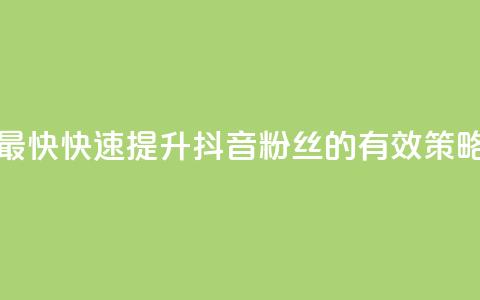抖音如何吸粉最快 - 快速提升抖音粉丝的有效策略与技巧。  第1张