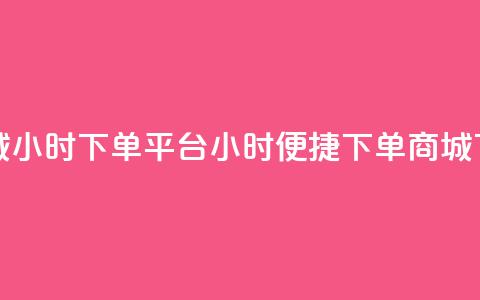 云商城24小时下单平台(24小时便捷下单商城)  第1张 云商城24小时下单平台(24小时便捷下单商城)  第1张