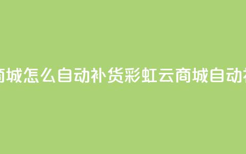 彩虹云商城怎么自动补货(彩虹云商城自动补货指南) 第1张 彩虹云商城怎么自动补货(彩虹云商城自动补货指南) 第1张