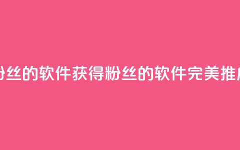 免获得粉丝的软件(获得粉丝的软件:完美推广)  第1张 免获得粉丝的软件(获得粉丝的软件:完美推广)  第1张
