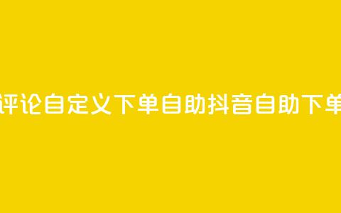 抖音评论自定义下单自助(抖音自助下单评论)  第1张 抖音评论自定义下单自助(抖音自助下单评论)  第1张