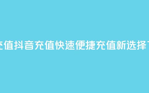 抖音充值APP(抖音充值APP:快速便捷充值新选择)  第1张 抖音充值APP(抖音充值APP:快速便捷充值新选择)  第1张