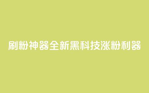 刷粉神器:全新黑科技涨粉利器  第1张 刷粉神器:全新黑科技涨粉利器  第1张