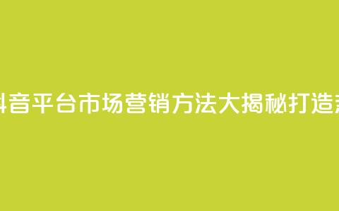 抖音平台的市场营销方法 - 抖音平台市场营销方法大揭秘:打造热门内容吸引广告商~  第1张 抖音平台的市场营销方法 - 抖音平台市场营销方法大揭秘:打造热门内容吸引广告商~  第1张
