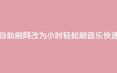 QQ音乐24小时自助刷网改为“24小时轻松刷QQ音乐，快速提升人气”。  第1张