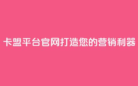 卡盟平台官网:打造您的营销利器  第1张 卡盟平台官网:打造您的营销利器  第1张