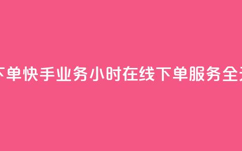 快手业务24小时在线下单 - 快手业务24小时在线下单服务-全天候订单处理。  第1张
