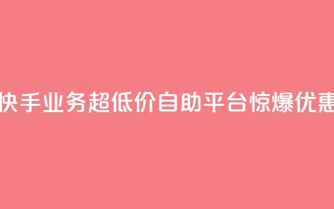 快手业务超低价自助平台惊爆优惠  第1张 快手业务超低价自助平台惊爆优惠  第1张