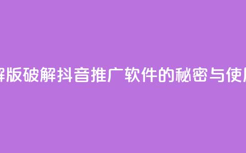 抖音推广软件破解版 - 破解抖音推广软件的秘密与使用技巧分享~  第1张 抖音推广软件破解版 - 破解抖音推广软件的秘密与使用技巧分享~  第1张