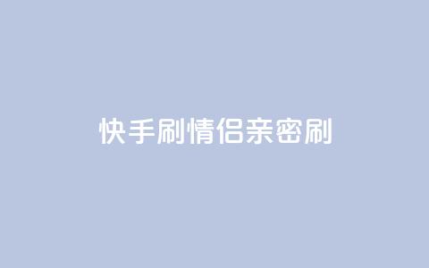 快手刷情侣亲密刷 第1张 快手刷情侣亲密刷 第1张