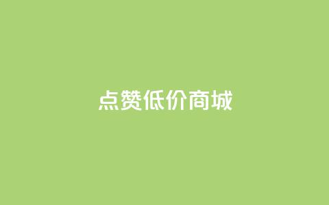 点赞低价商城 - 低价商城优惠享不停!  第1张 点赞低价商城 - 低价商城优惠享不停!  第1张