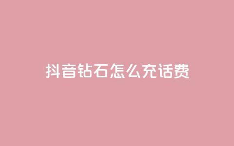 抖音钻石怎么充话费 - 如何在抖音充值话费:钻石怎么充值!  第1张 抖音钻石怎么充话费 - 如何在抖音充值话费:钻石怎么充值!  第1张