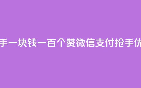 快手一块钱一百个赞微信支付:抢手优惠!  第1张 快手一块钱一百个赞微信支付:抢手优惠!  第1张