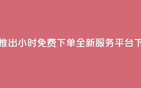 抖音推出24小时免费下单全新服务平台  第1张 抖音推出24小时免费下单全新服务平台  第1张