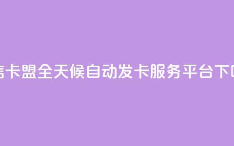 微信卡盟全天候自动发卡服务平台  第1张 微信卡盟全天候自动发卡服务平台  第1张