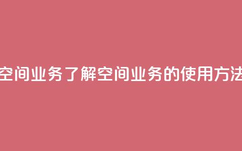 qq说说空间业务 - qq说说空间业务:了解qq空间业务的使用方法及优化技巧~  第1张 qq说说空间业务 - qq说说空间业务:了解qq空间业务的使用方法及优化技巧~  第1张