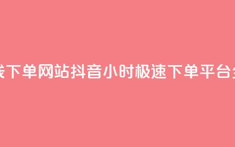 抖音24小时在线下单网站 - 抖音24小时极速下单平台全解析!  第1张 抖音24小时在线下单网站 - 抖音24小时极速下单平台全解析!  第1张