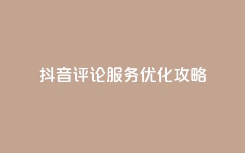 抖音评论服务优化攻略  第1张 抖音评论服务优化攻略  第1张