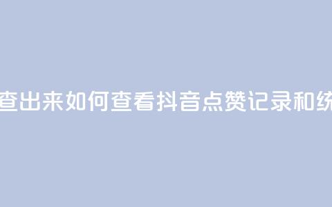 抖音点赞怎么查出来 - 如何查看抖音点赞记录和统计方法。  第1张
