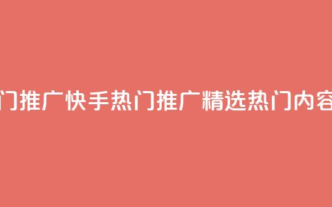 快手热门推广(快手热门推广-精选热门内容)  第1张 快手热门推广(快手热门推广-精选热门内容)  第1张