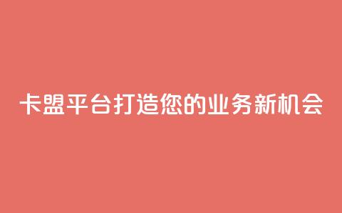 卡盟平台:打造您的业务新机会  第1张 卡盟平台:打造您的业务新机会  第1张