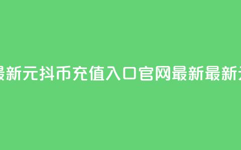 1元10抖币充值入口官网最新(1元10抖币充值入口官网最新 - 最新1元10抖币充值入口)  第1张 1元10抖币充值入口官网最新(1元10抖币充值入口官网最新 - 最新1元10抖币充值入口)  第1张