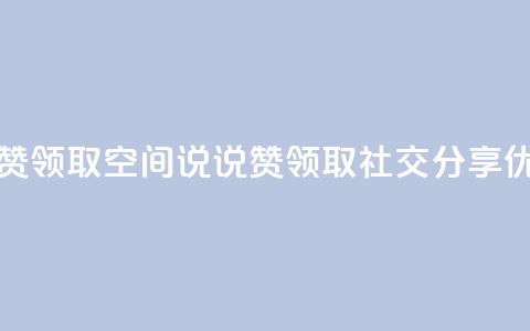 空间说说赞领取(空间说说赞领取 -- 社交分享优惠)  第1张 空间说说赞领取(空间说说赞领取 -- 社交分享优惠)  第1张