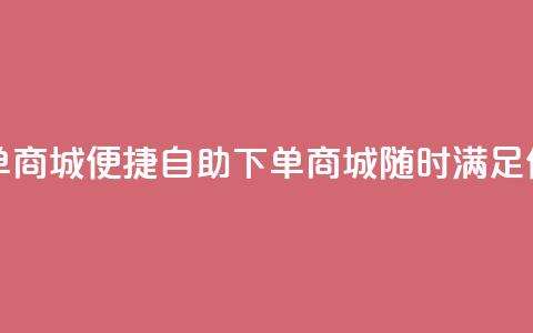 二十四小时自助下单商城 - 便捷自助下单商城	，随时满足你的购物需求!  第1张