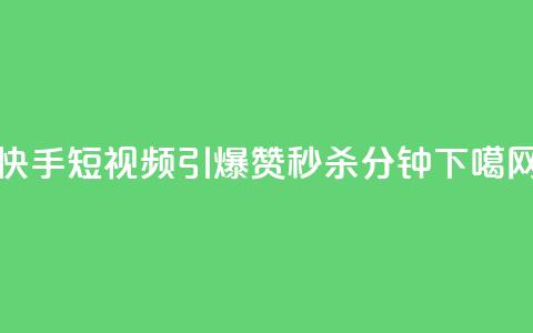 快手短视频引爆!3000赞秒杀1分钟  第1张 快手短视频引爆!3000赞秒杀1分钟  第1张