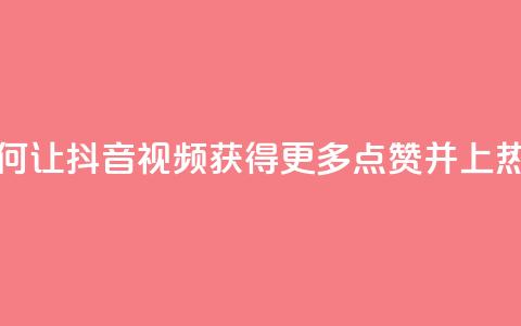 如何让抖音视频获得更多点赞并上热门?  第1张 如何让抖音视频获得更多点赞并上热门?  第1张
