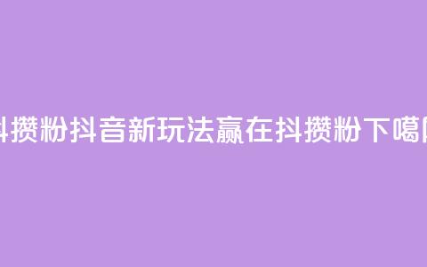 抖攒粉 - 抖音新玩法:赢在抖攒粉!  第1张 抖攒粉 - 抖音新玩法:赢在抖攒粉!  第1张