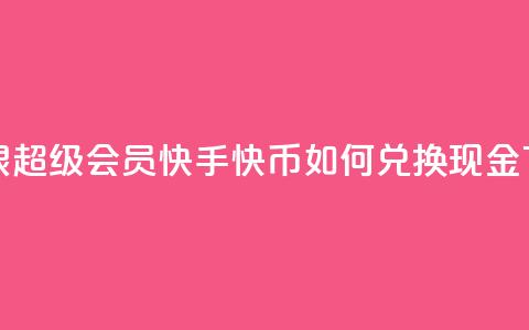 qq卡无限超级会员 - 快手快币如何兑换现金  第1张 qq卡无限超级会员 - 快手快币如何兑换现金  第1张