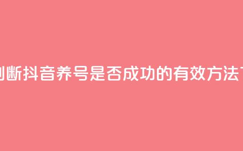 如何判断抖音养号是否成功的有效方法  第1张 如何判断抖音养号是否成功的有效方法  第1张