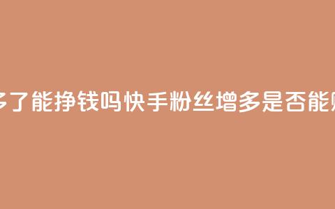 快手粉丝多了能挣钱吗(快手粉丝增多是否能赚钱)  第1张 快手粉丝多了能挣钱吗(快手粉丝增多是否能赚钱)  第1张