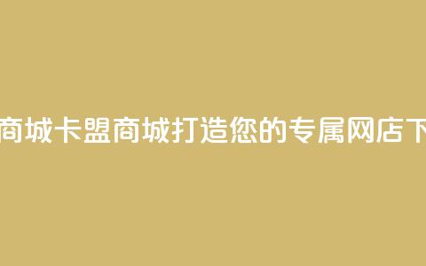 卡盟商城 - 卡盟商城:打造您的专属网店!  第1张 卡盟商城 - 卡盟商城:打造您的专属网店!  第1张