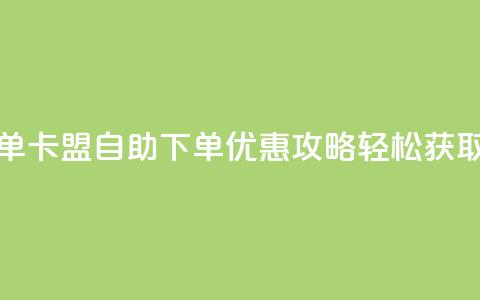 卡盟低价自助下单 - 卡盟自助下单优惠攻略 轻松获取低价服务。  第1张