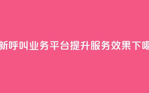 创新呼叫业务平台KS提升服务效果  第1张 创新呼叫业务平台KS提升服务效果  第1张