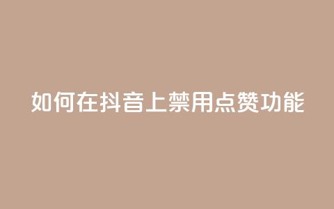 如何在抖音上禁用点赞功能  第1张 如何在抖音上禁用点赞功能  第1张