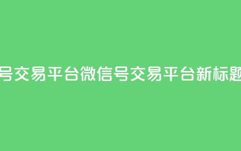 51微信号交易平台(51微信号交易平台新标题推荐)  第1张 51微信号交易平台(51微信号交易平台新标题推荐)  第1张