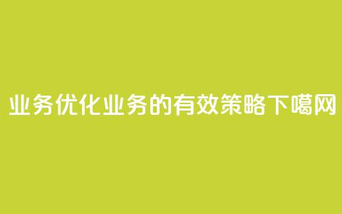 QQ业务(优化QQ业务的有效策略)  第1张 QQ业务(优化QQ业务的有效策略)  第1张